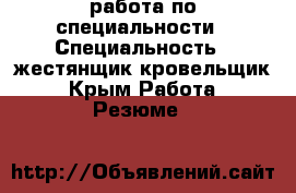 работа по специальности › Специальность ­ жестянщик кровельщик - Крым Работа » Резюме   